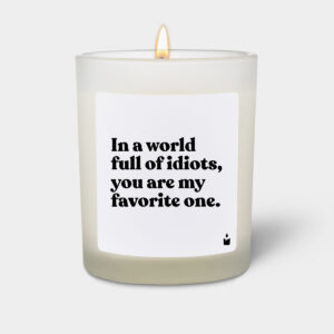 In a world full of idiots, you are my favorite one. - Flowery