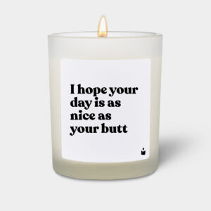 I hope your day is as nice as your butt